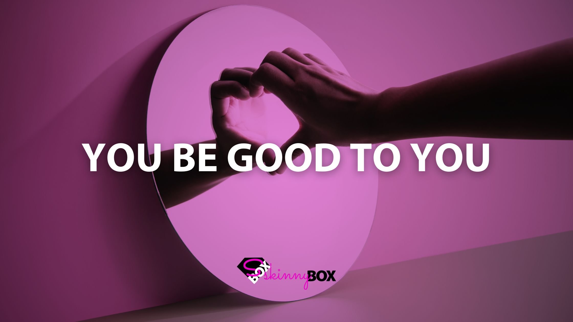 You Be Good to You SkinnyBox